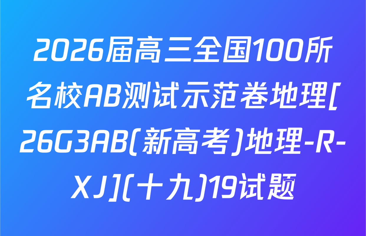 2026届高三全国100所名校AB测试示范卷地理[26G3AB(新高考)地理-R-XJ](十九)19试题
