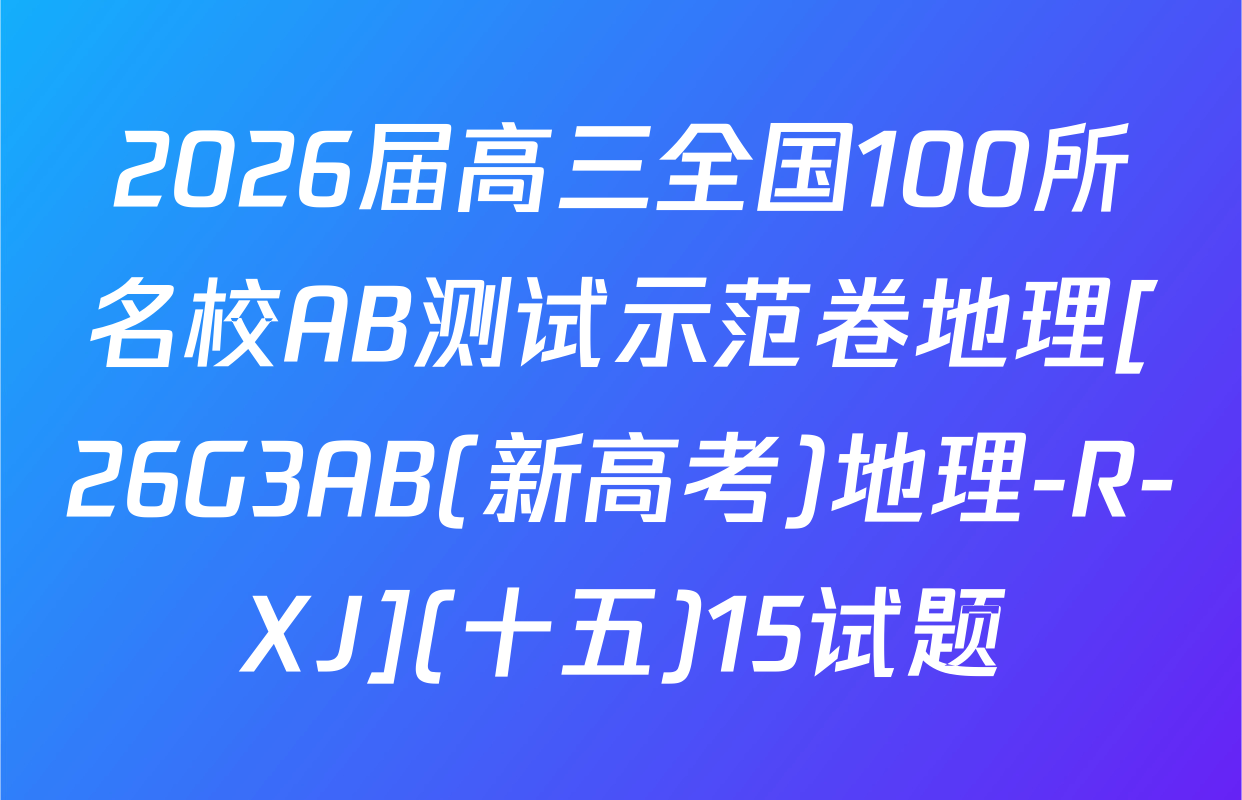 2026届高三全国100所名校AB测试示范卷地理[26G3AB(新高考)地理-R-XJ](十五)15试题