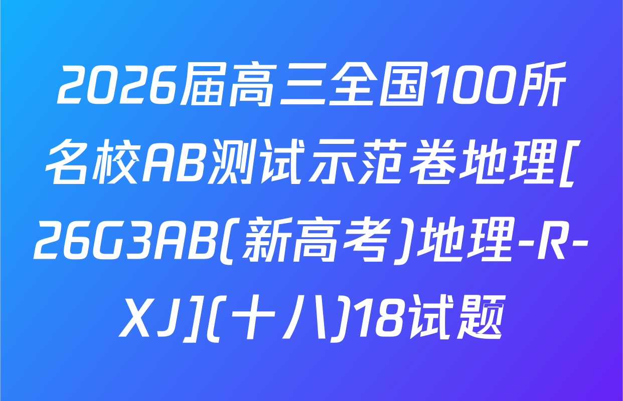 2026届高三全国100所名校AB测试示范卷地理[26G3AB(新高考)地理-R-XJ](十八)18试题