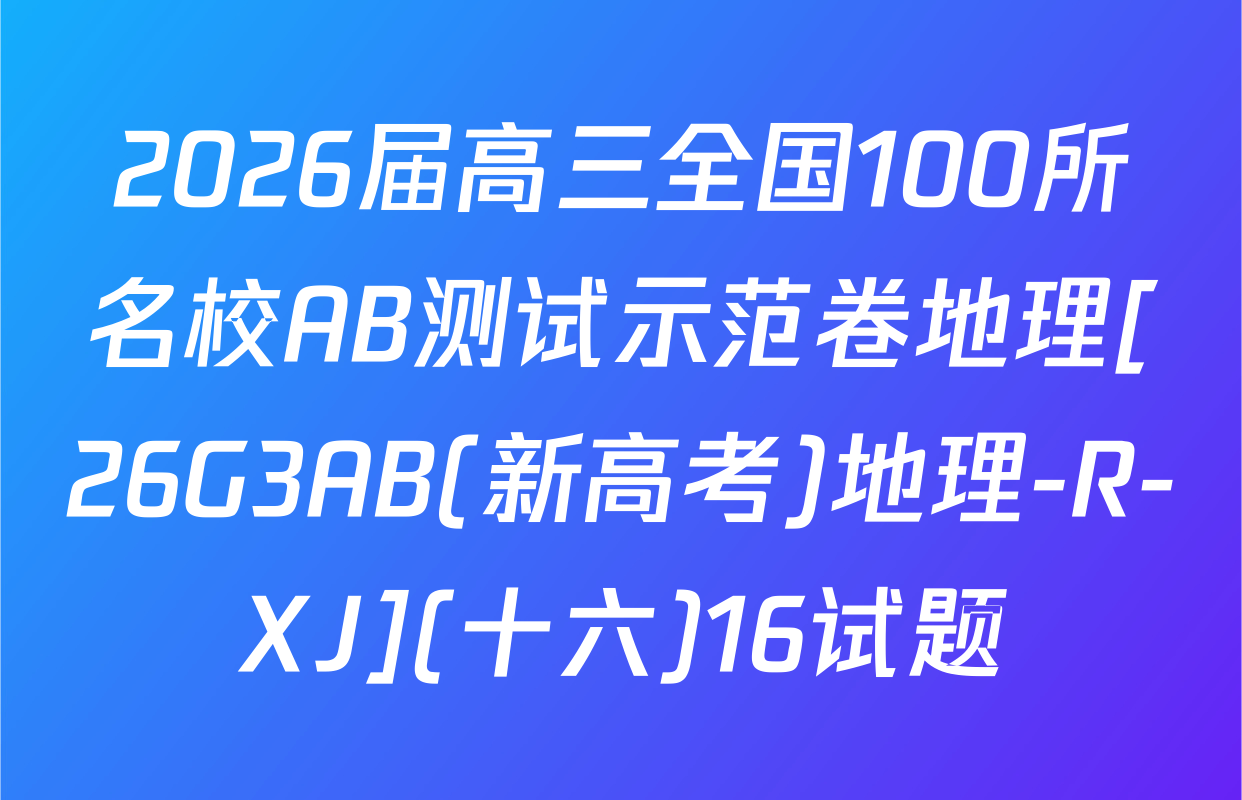 2026届高三全国100所名校AB测试示范卷地理[26G3AB(新高考)地理-R-XJ](十六)16试题