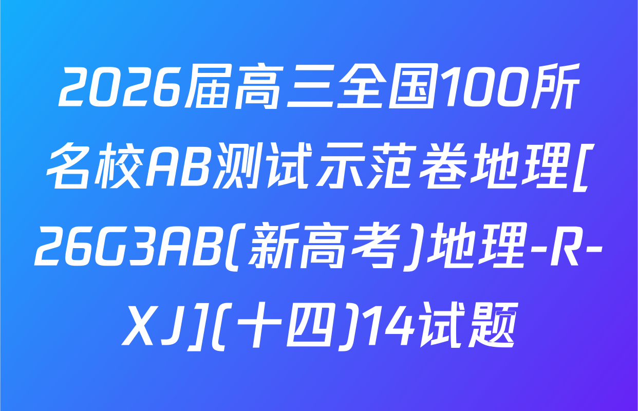 2026届高三全国100所名校AB测试示范卷地理[26G3AB(新高考)地理-R-XJ](十四)14试题