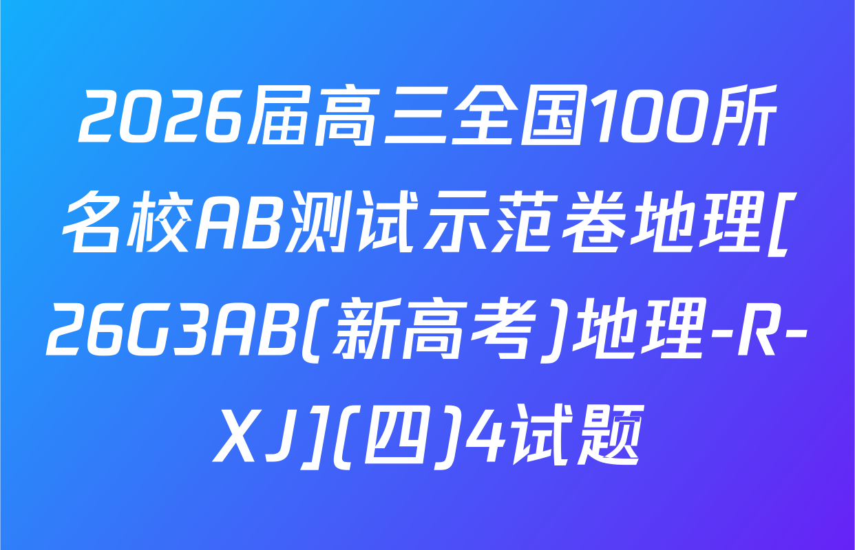 2026届高三全国100所名校AB测试示范卷地理[26G3AB(新高考)地理-R-XJ](四)4试题