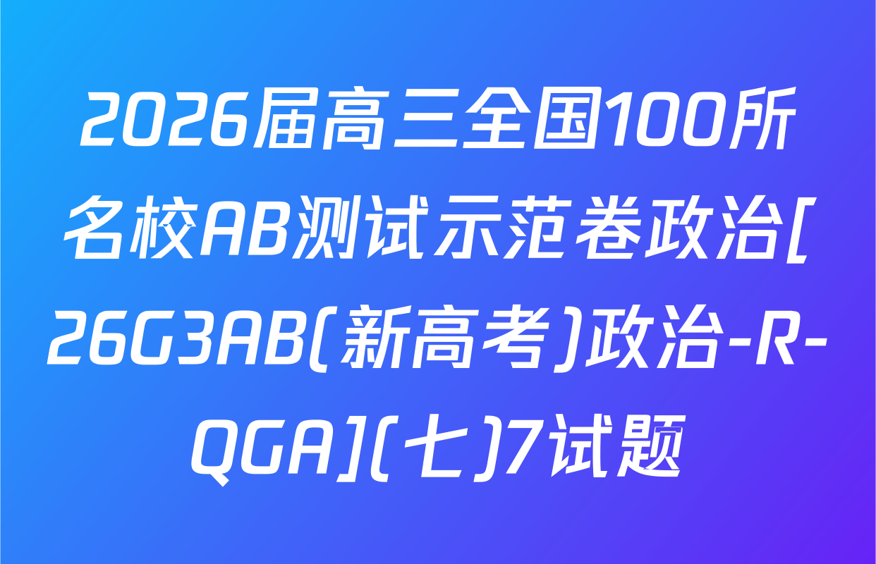 2026届高三全国100所名校AB测试示范卷政治[26G3AB(新高考)政治-R-QGA](七)7试题