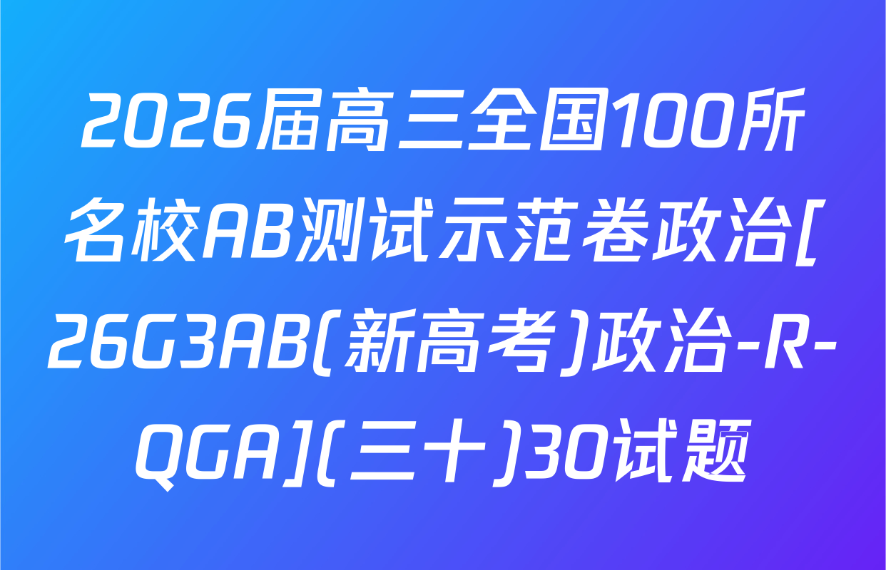 2026届高三全国100所名校AB测试示范卷政治[26G3AB(新高考)政治-R-QGA](三十)30试题