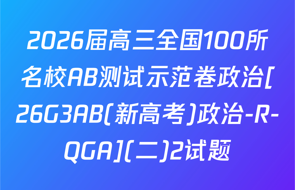 2026届高三全国100所名校AB测试示范卷政治[26G3AB(新高考)政治-R-QGA](二)2试题