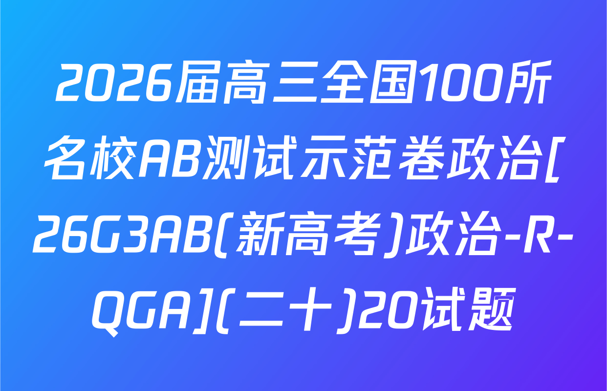 2026届高三全国100所名校AB测试示范卷政治[26G3AB(新高考)政治-R-QGA](二十)20试题