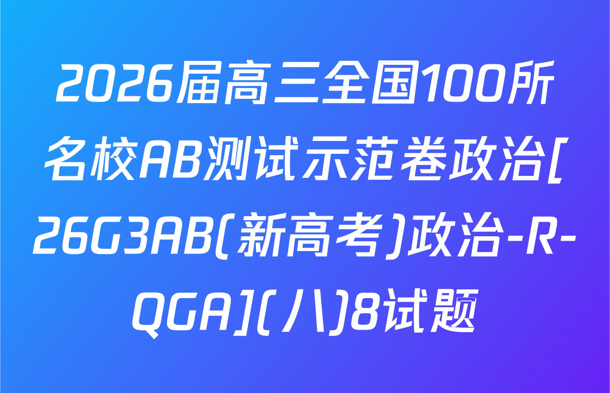 2026届高三全国100所名校AB测试示范卷政治[26G3AB(新高考)政治-R-QGA](八)8试题