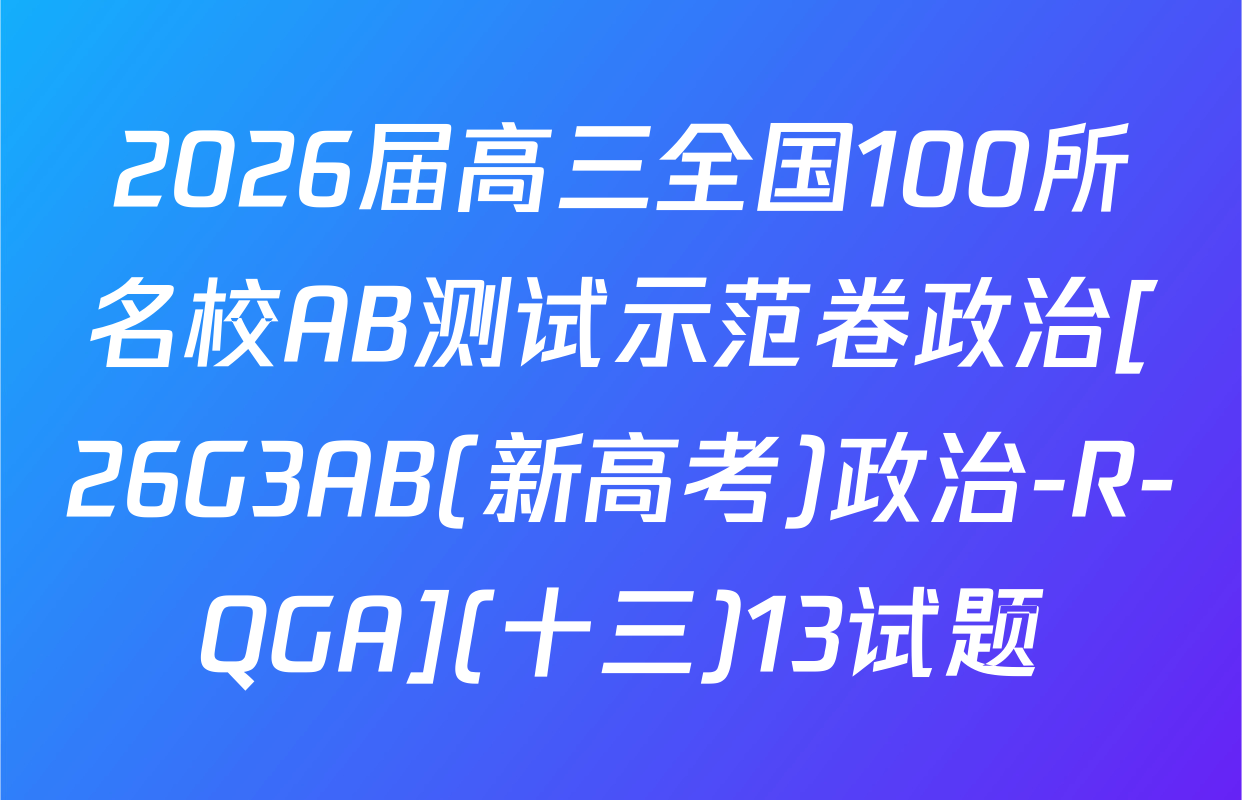2026届高三全国100所名校AB测试示范卷政治[26G3AB(新高考)政治-R-QGA](十三)13试题