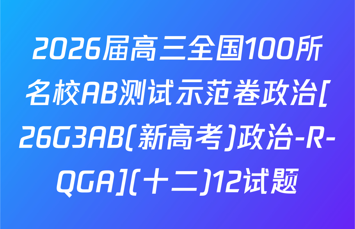 2026届高三全国100所名校AB测试示范卷政治[26G3AB(新高考)政治-R-QGA](十二)12试题
