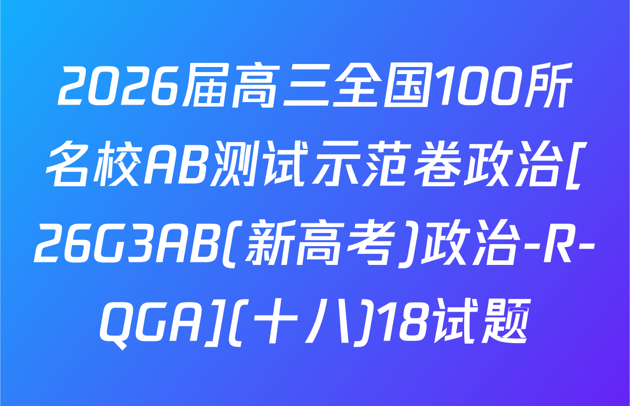 2026届高三全国100所名校AB测试示范卷政治[26G3AB(新高考)政治-R-QGA](十八)18试题