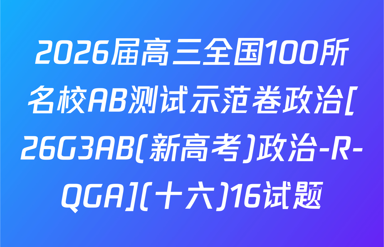2026届高三全国100所名校AB测试示范卷政治[26G3AB(新高考)政治-R-QGA](十六)16试题