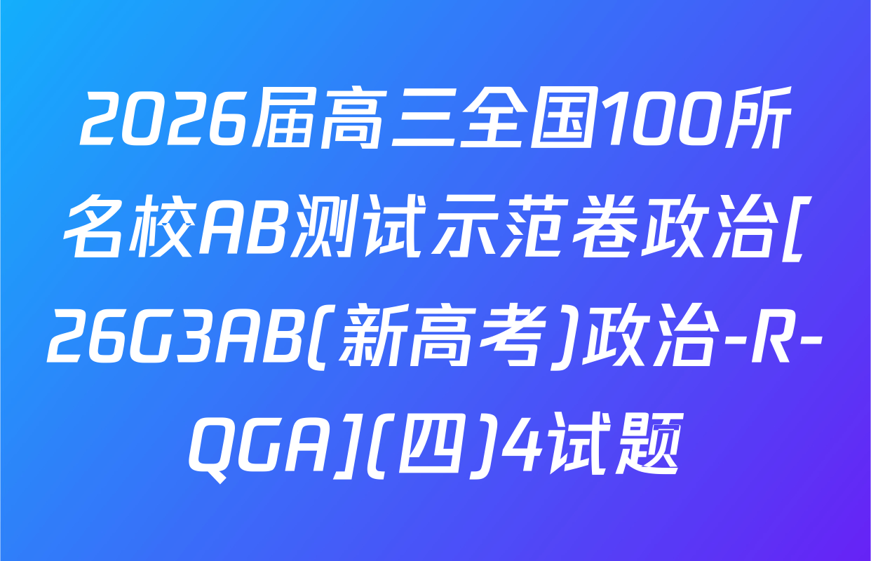 2026届高三全国100所名校AB测试示范卷政治[26G3AB(新高考)政治-R-QGA](四)4试题