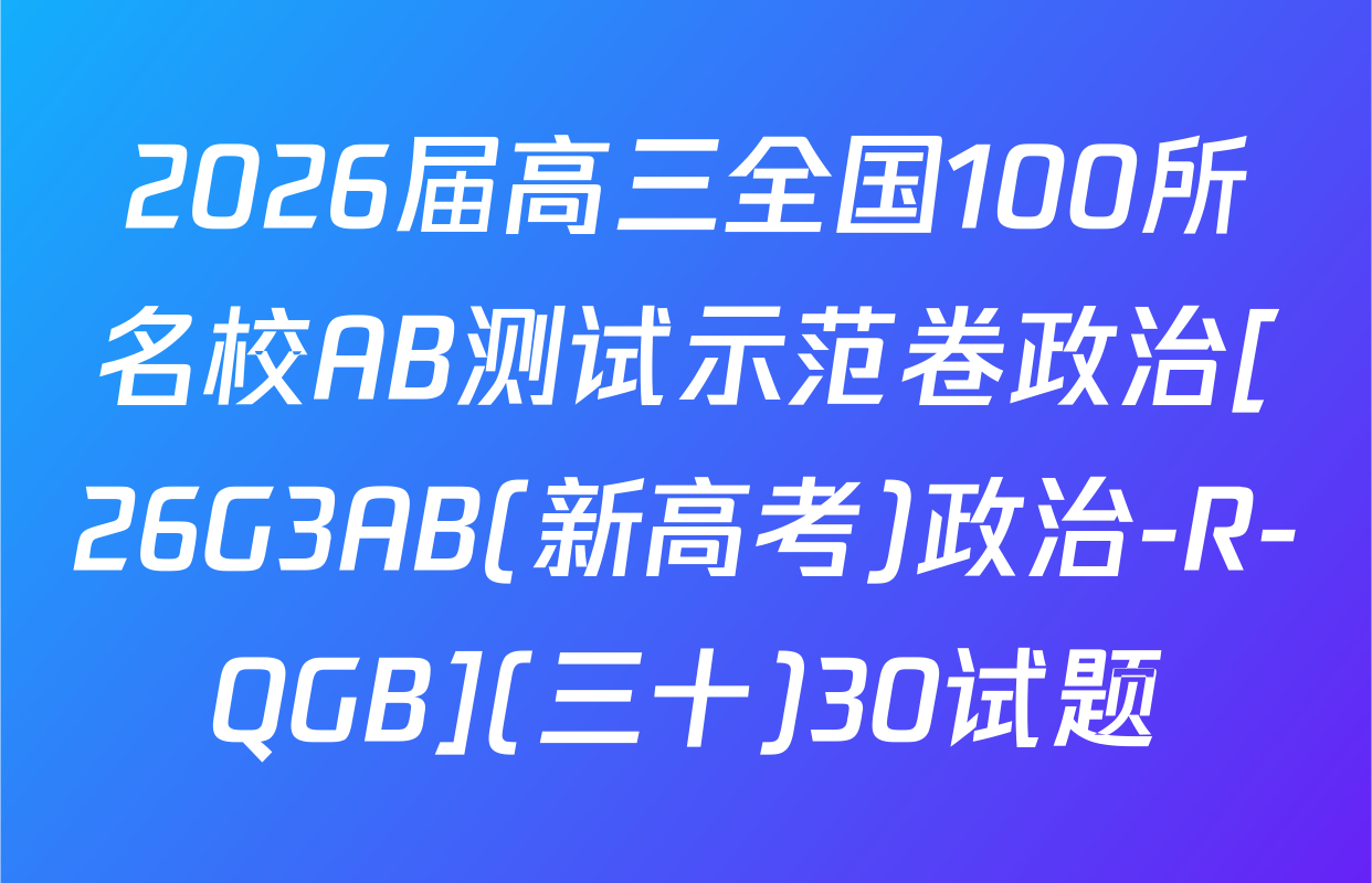 2026届高三全国100所名校AB测试示范卷政治[26G3AB(新高考)政治-R-QGB](三十)30试题