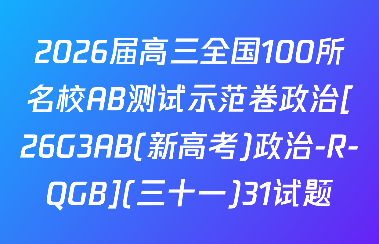 2026届高三全国100所名校AB测试示范卷政治[26G3AB(新高考)政治-R-QGB](三十一)31试题