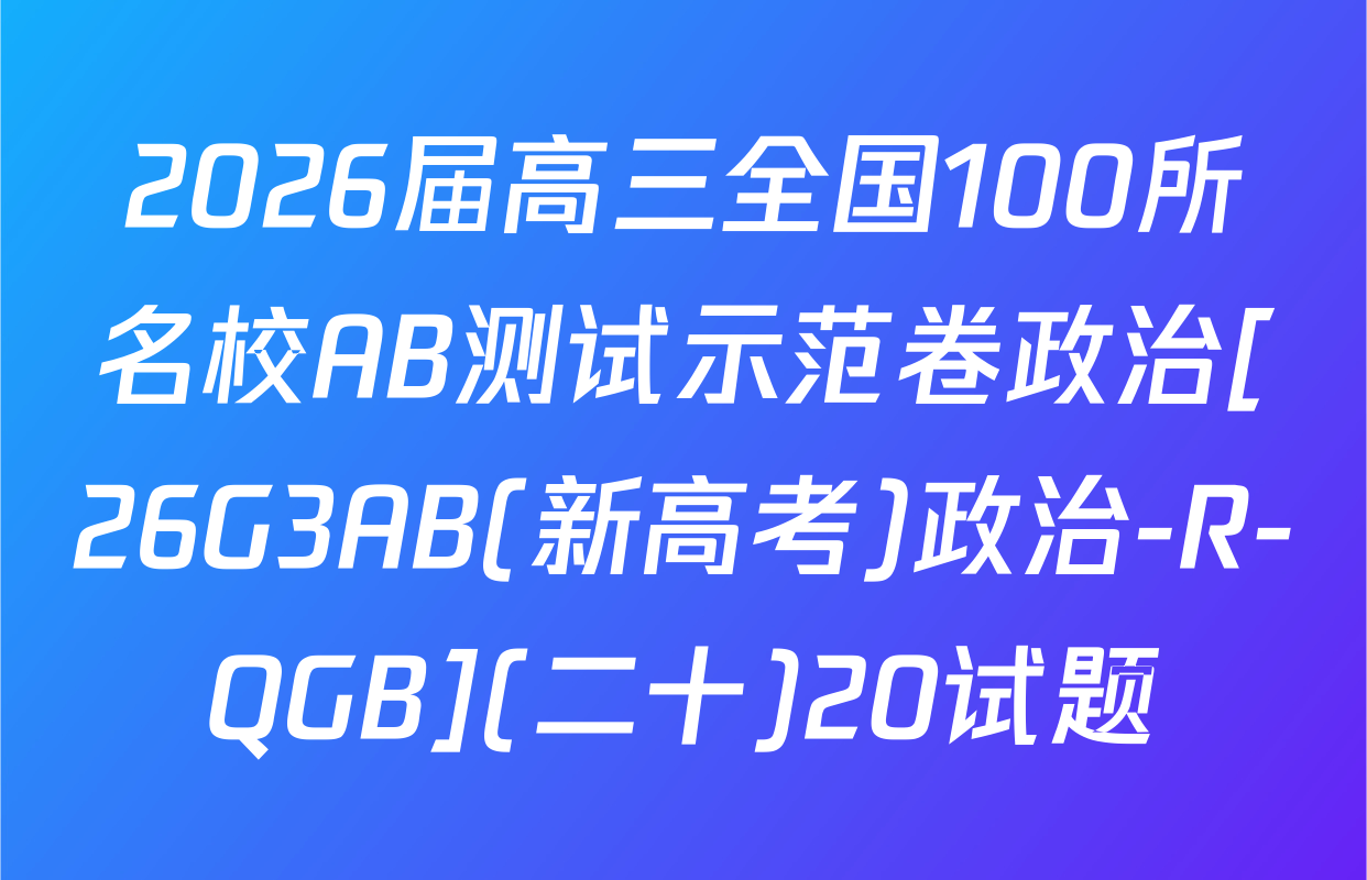 2026届高三全国100所名校AB测试示范卷政治[26G3AB(新高考)政治-R-QGB](二十)20试题