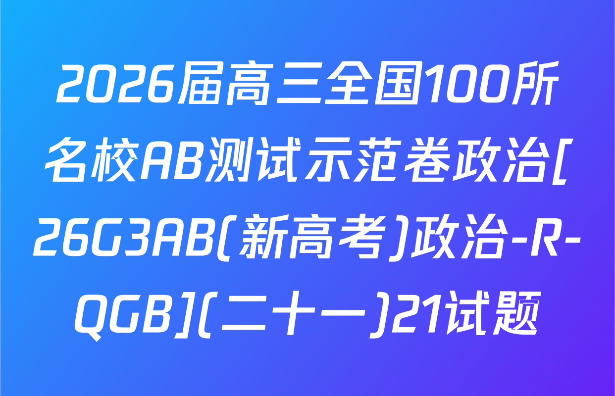2026届高三全国100所名校AB测试示范卷政治[26G3AB(新高考)政治-R-QGB](二十一)21试题