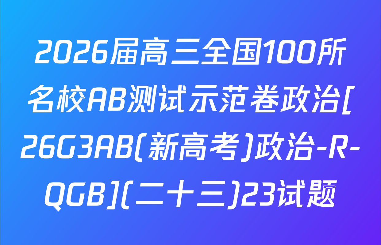 2026届高三全国100所名校AB测试示范卷政治[26G3AB(新高考)政治-R-QGB](二十三)23试题