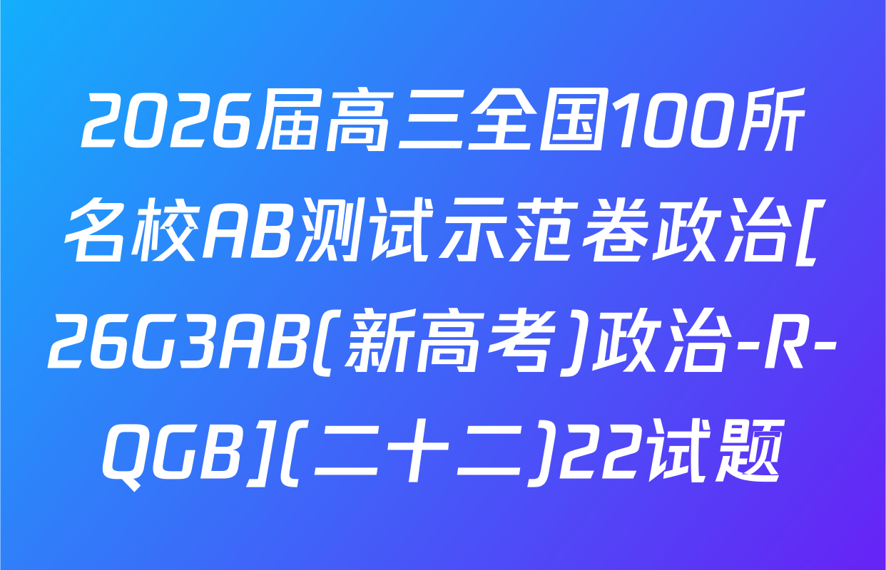 2026届高三全国100所名校AB测试示范卷政治[26G3AB(新高考)政治-R-QGB](二十二)22试题