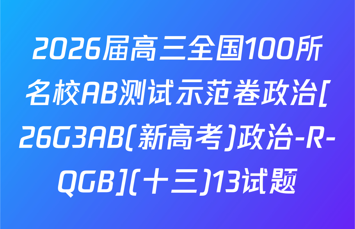 2026届高三全国100所名校AB测试示范卷政治[26G3AB(新高考)政治-R-QGB](十三)13试题