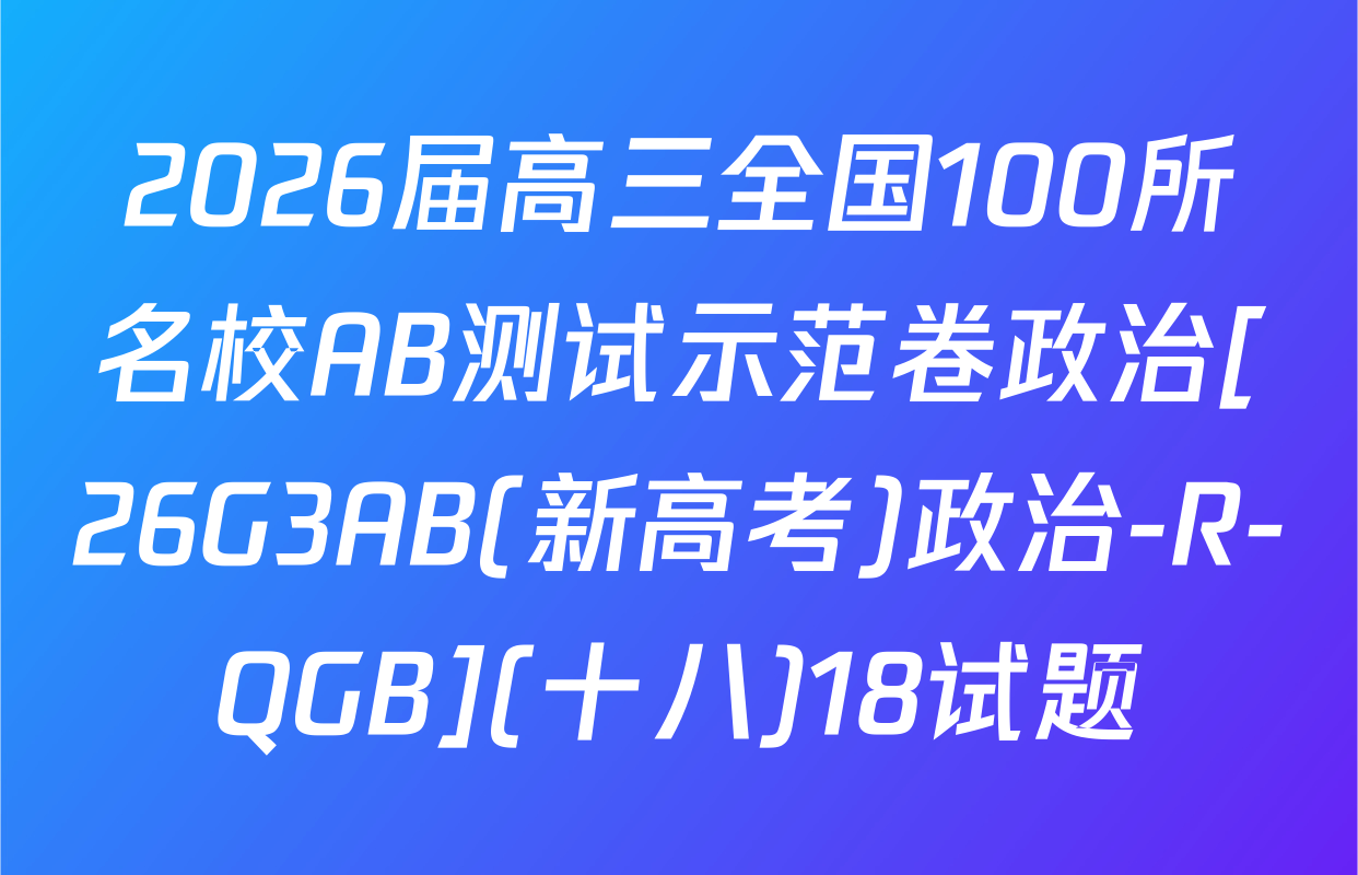 2026届高三全国100所名校AB测试示范卷政治[26G3AB(新高考)政治-R-QGB](十八)18试题