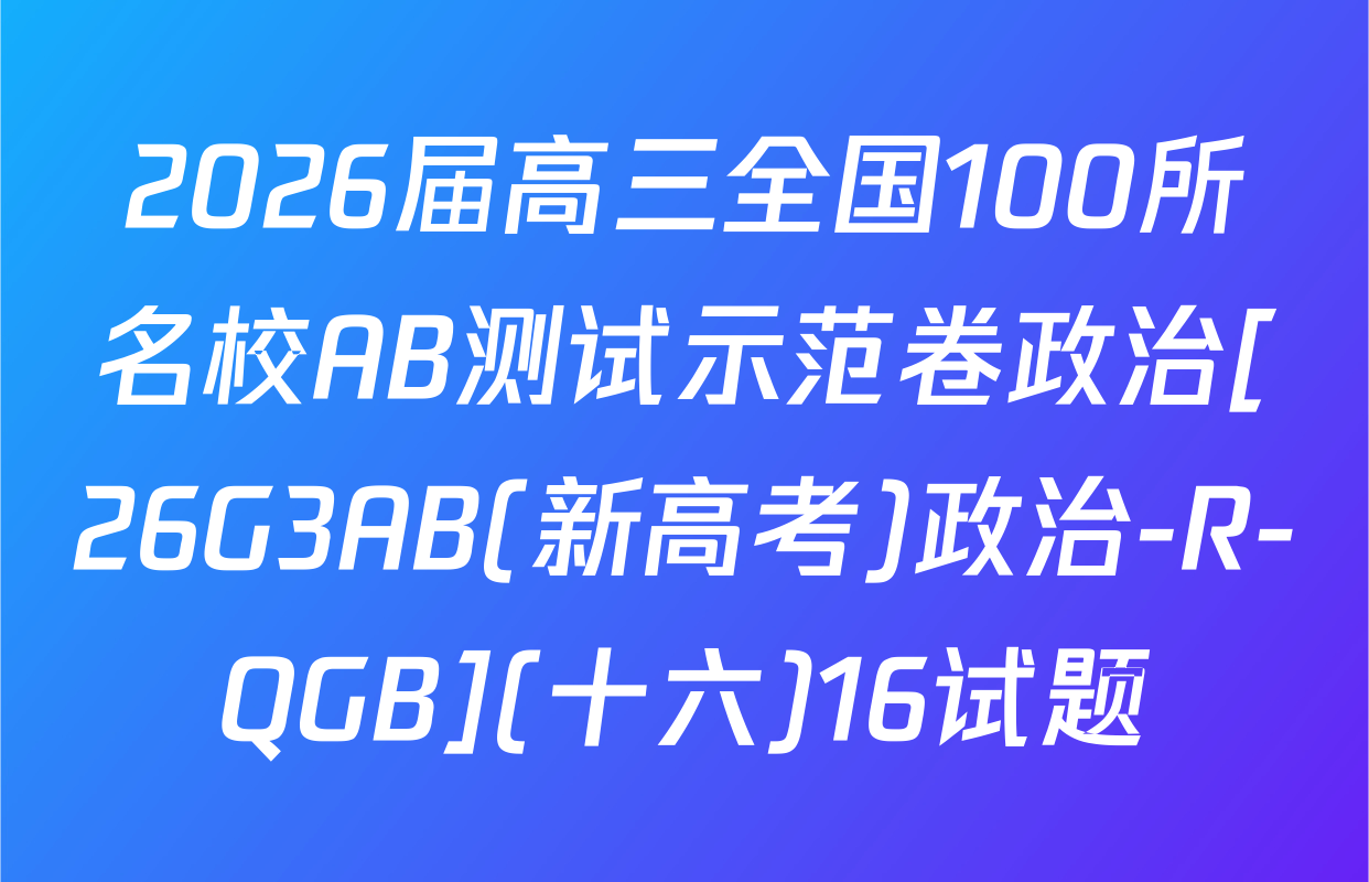 2026届高三全国100所名校AB测试示范卷政治[26G3AB(新高考)政治-R-QGB](十六)16试题
