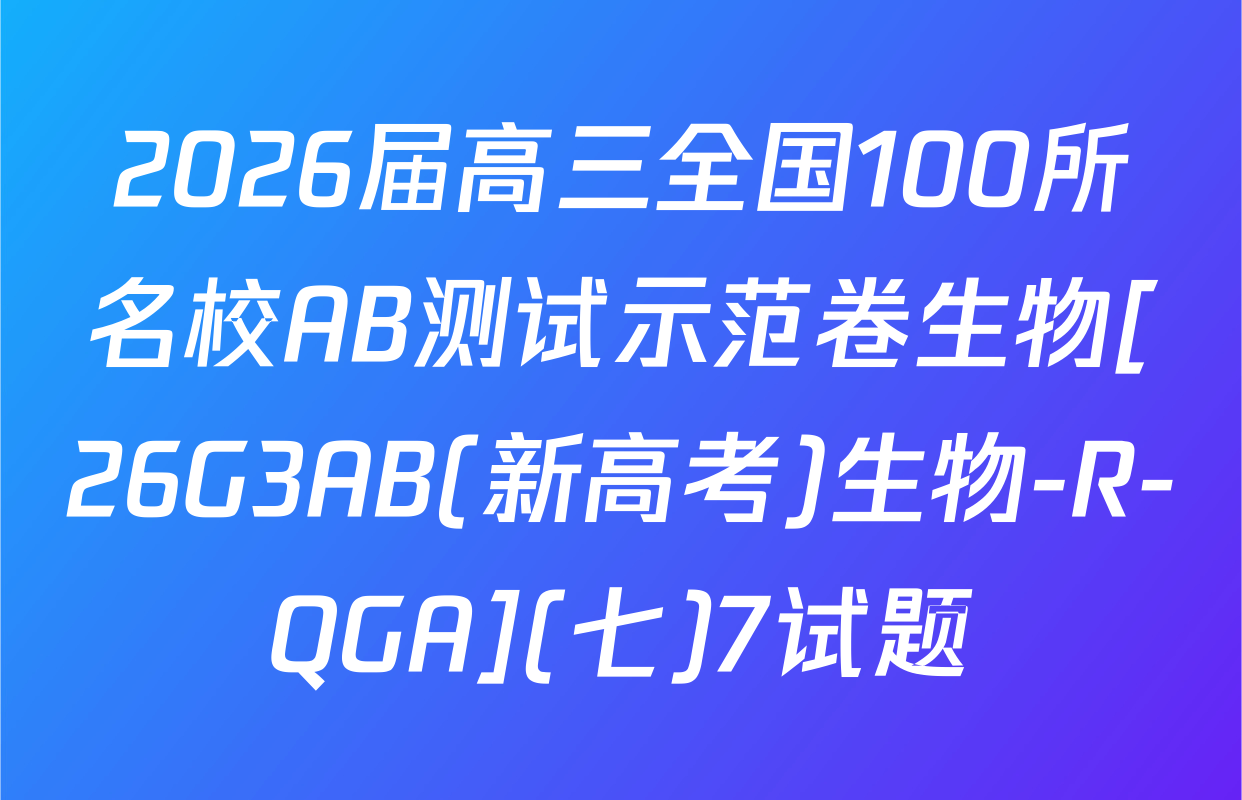 2026届高三全国100所名校AB测试示范卷生物[26G3AB(新高考)生物-R-QGA](七)7试题
