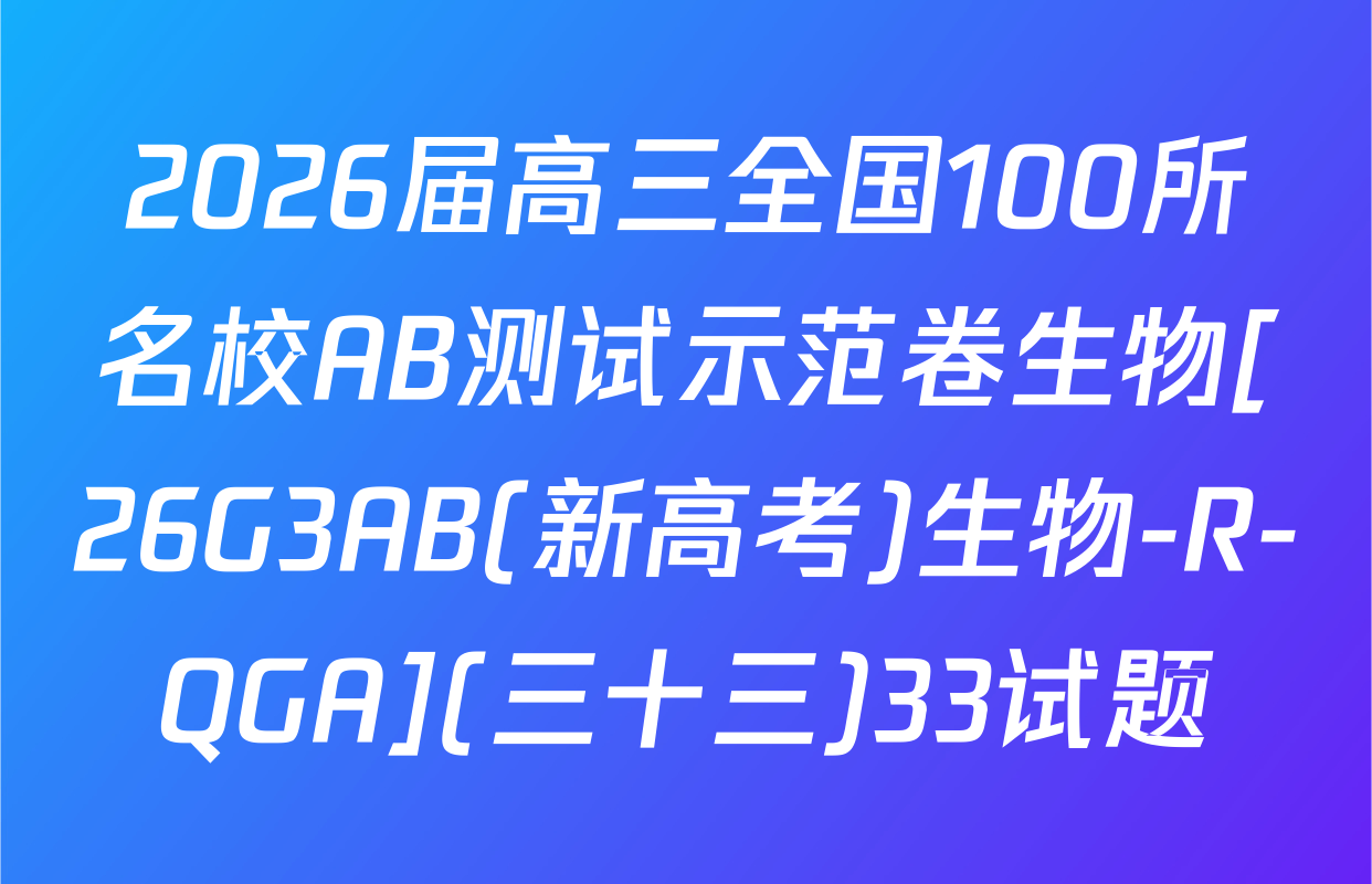 2026届高三全国100所名校AB测试示范卷生物[26G3AB(新高考)生物-R-QGA](三十三)33试题