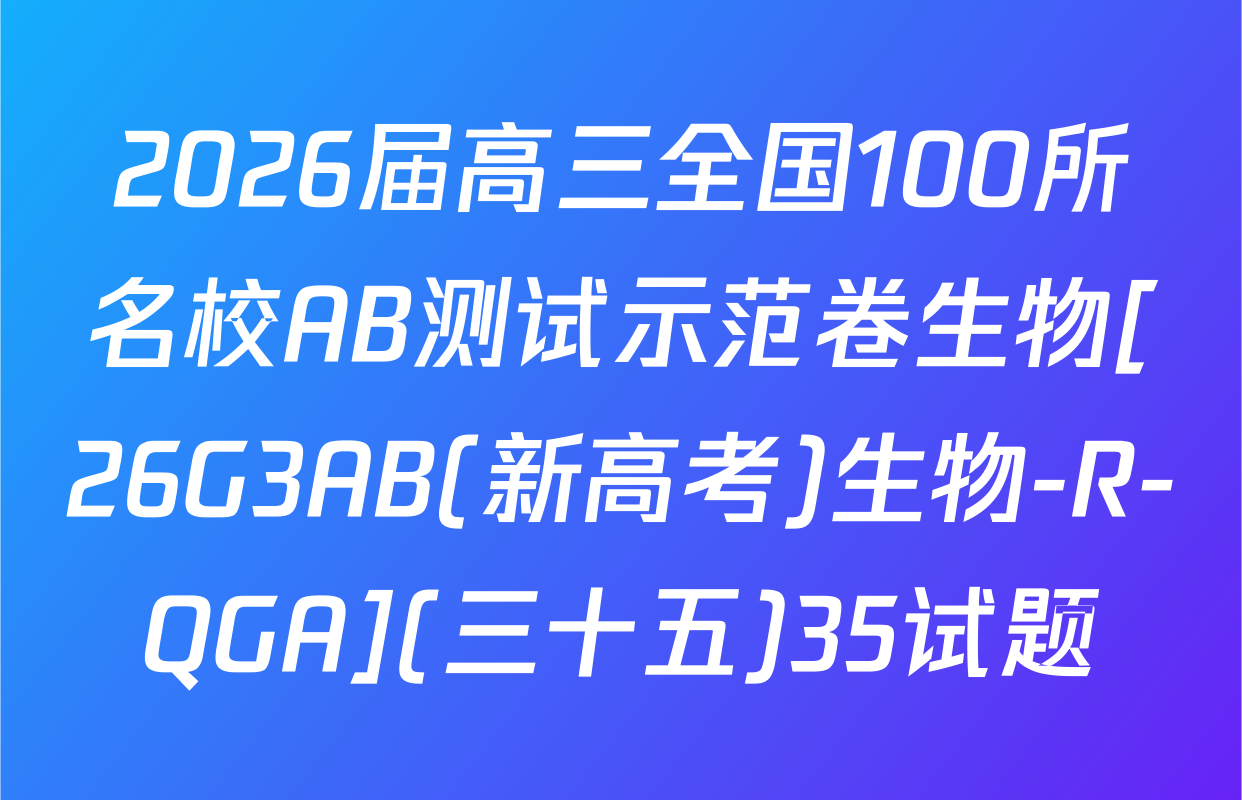 2026届高三全国100所名校AB测试示范卷生物[26G3AB(新高考)生物-R-QGA](三十五)35试题