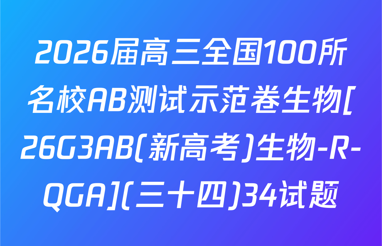 2026届高三全国100所名校AB测试示范卷生物[26G3AB(新高考)生物-R-QGA](三十四)34试题