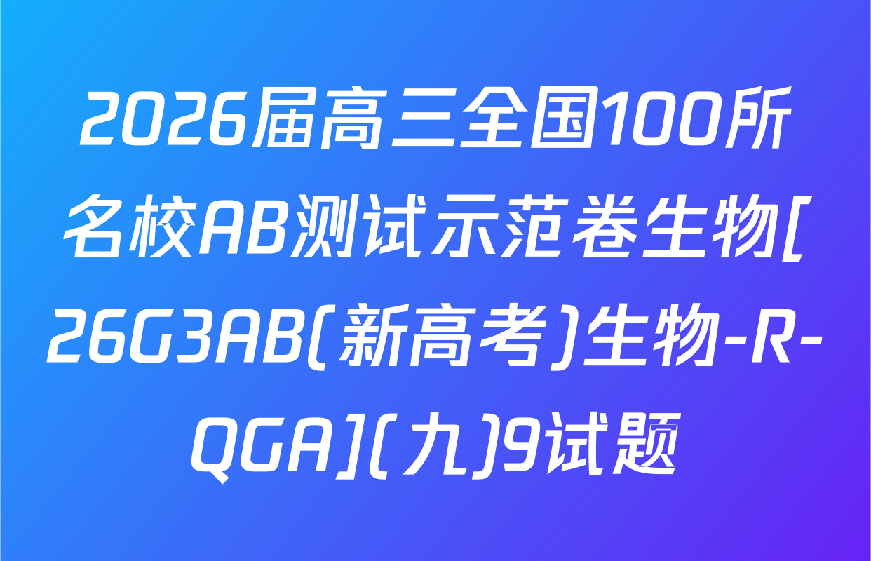 2026届高三全国100所名校AB测试示范卷生物[26G3AB(新高考)生物-R-QGA](九)9试题