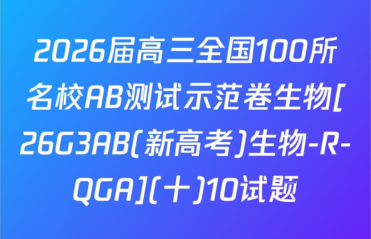 2026届高三全国100所名校AB测试示范卷生物[26G3AB(新高考)生物-R-QGA](十)10试题