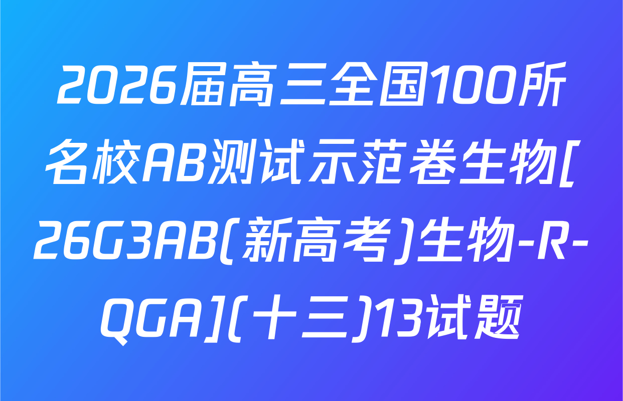 2026届高三全国100所名校AB测试示范卷生物[26G3AB(新高考)生物-R-QGA](十三)13试题