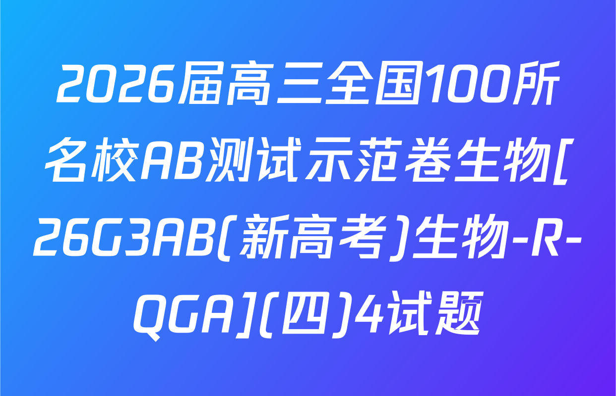 2026届高三全国100所名校AB测试示范卷生物[26G3AB(新高考)生物-R-QGA](四)4试题