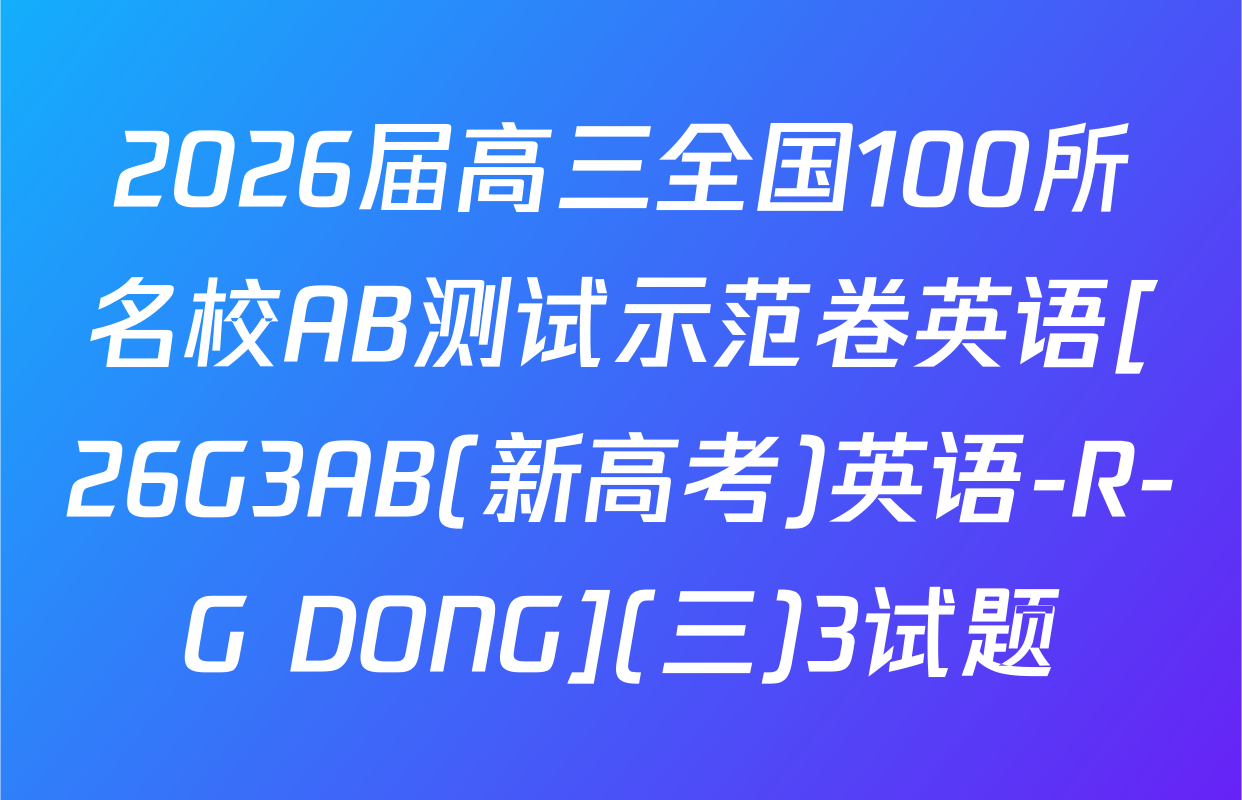 2026届高三全国100所名校AB测试示范卷英语[26G3AB(新高考)英语-R-G DONG](三)3试题