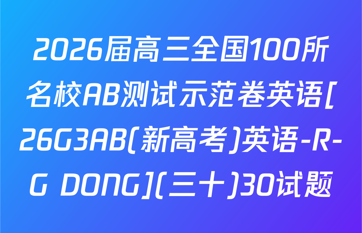 2026届高三全国100所名校AB测试示范卷英语[26G3AB(新高考)英语-R-G DONG](三十)30试题