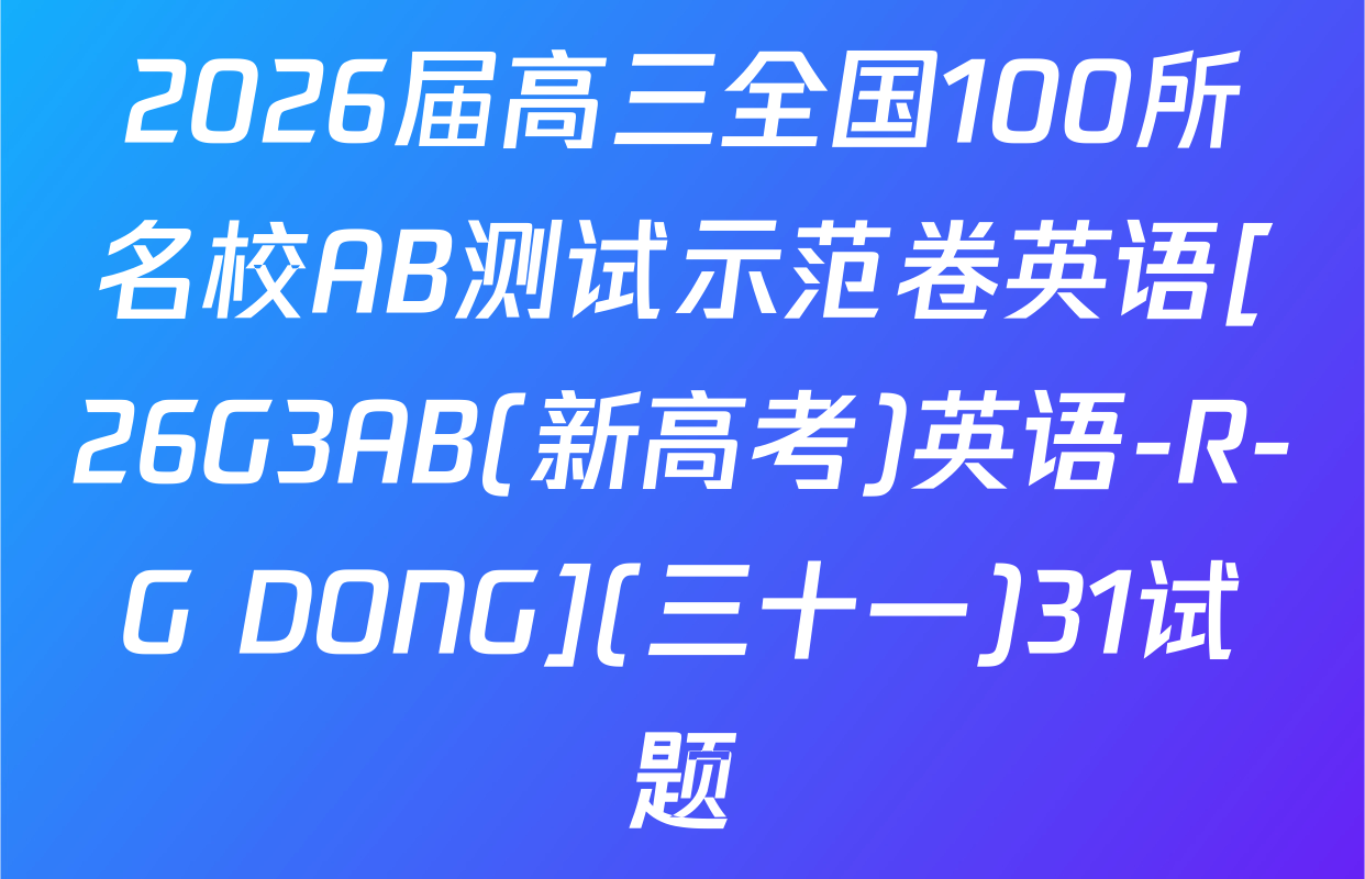2026届高三全国100所名校AB测试示范卷英语[26G3AB(新高考)英语-R-G DONG](三十一)31试题
