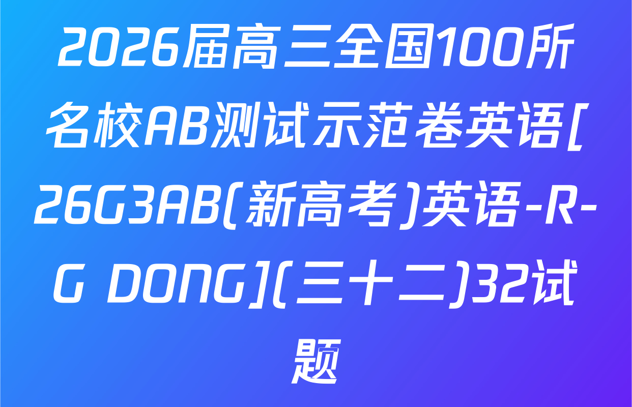 2026届高三全国100所名校AB测试示范卷英语[26G3AB(新高考)英语-R-G DONG](三十二)32试题