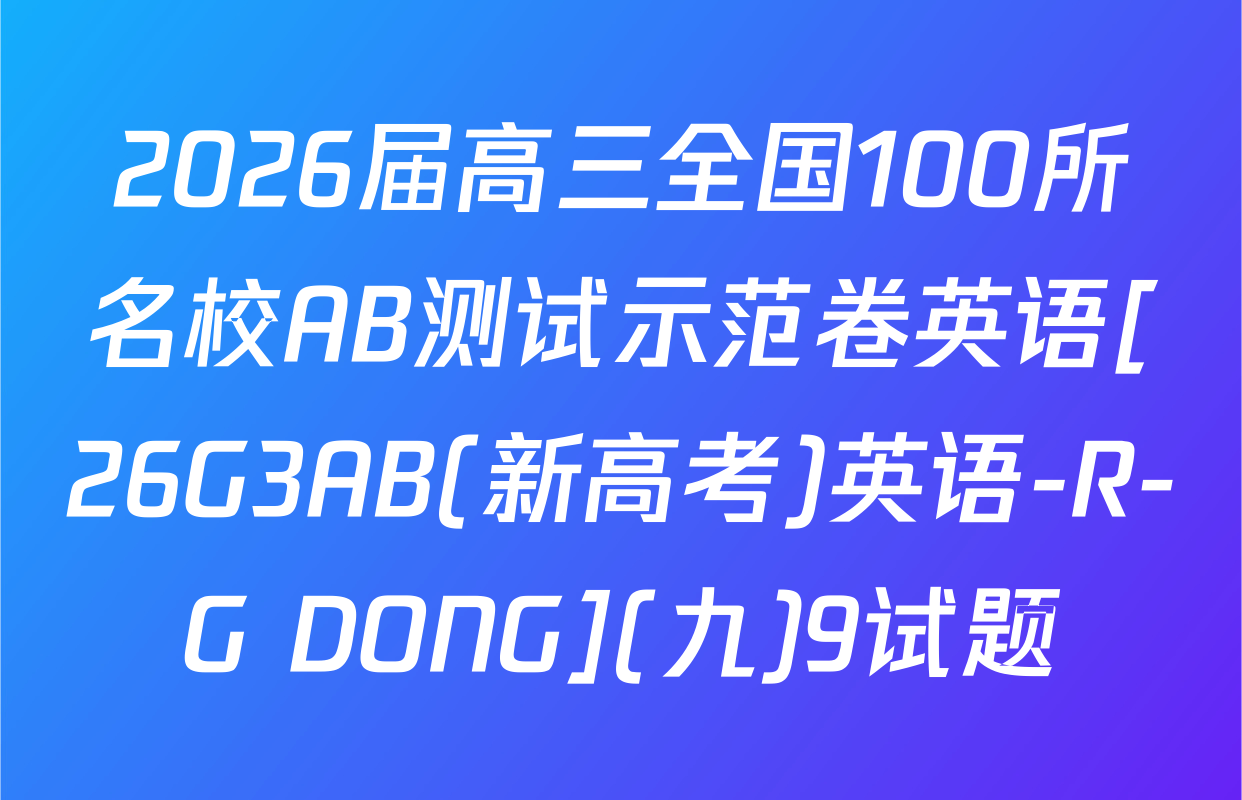 2026届高三全国100所名校AB测试示范卷英语[26G3AB(新高考)英语-R-G DONG](九)9试题