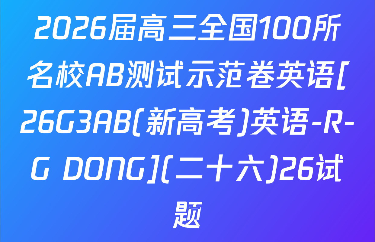 2026届高三全国100所名校AB测试示范卷英语[26G3AB(新高考)英语-R-G DONG](二十六)26试题