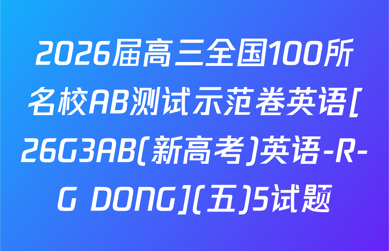 2026届高三全国100所名校AB测试示范卷英语[26G3AB(新高考)英语-R-G DONG](五)5试题