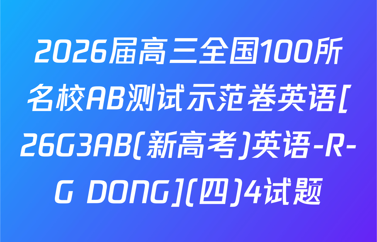 2026届高三全国100所名校AB测试示范卷英语[26G3AB(新高考)英语-R-G DONG](四)4试题
