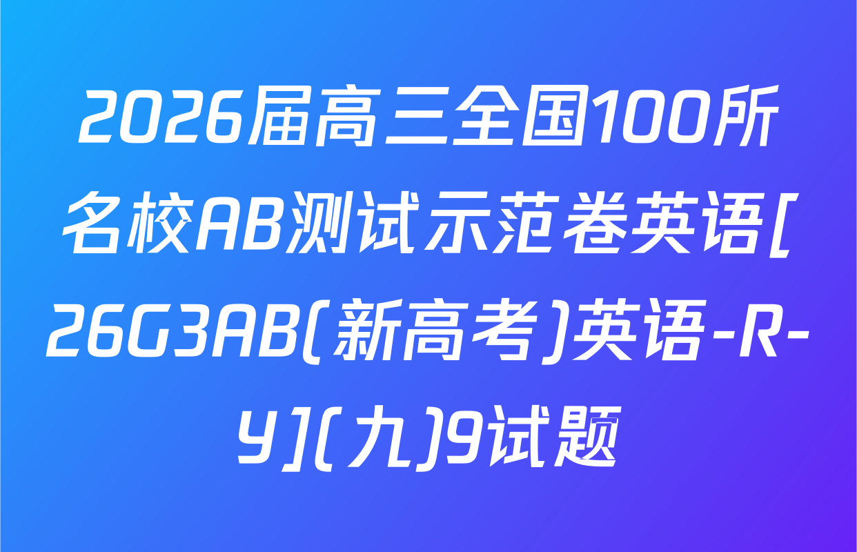2026届高三全国100所名校AB测试示范卷英语[26G3AB(新高考)英语-R-Y](九)9试题