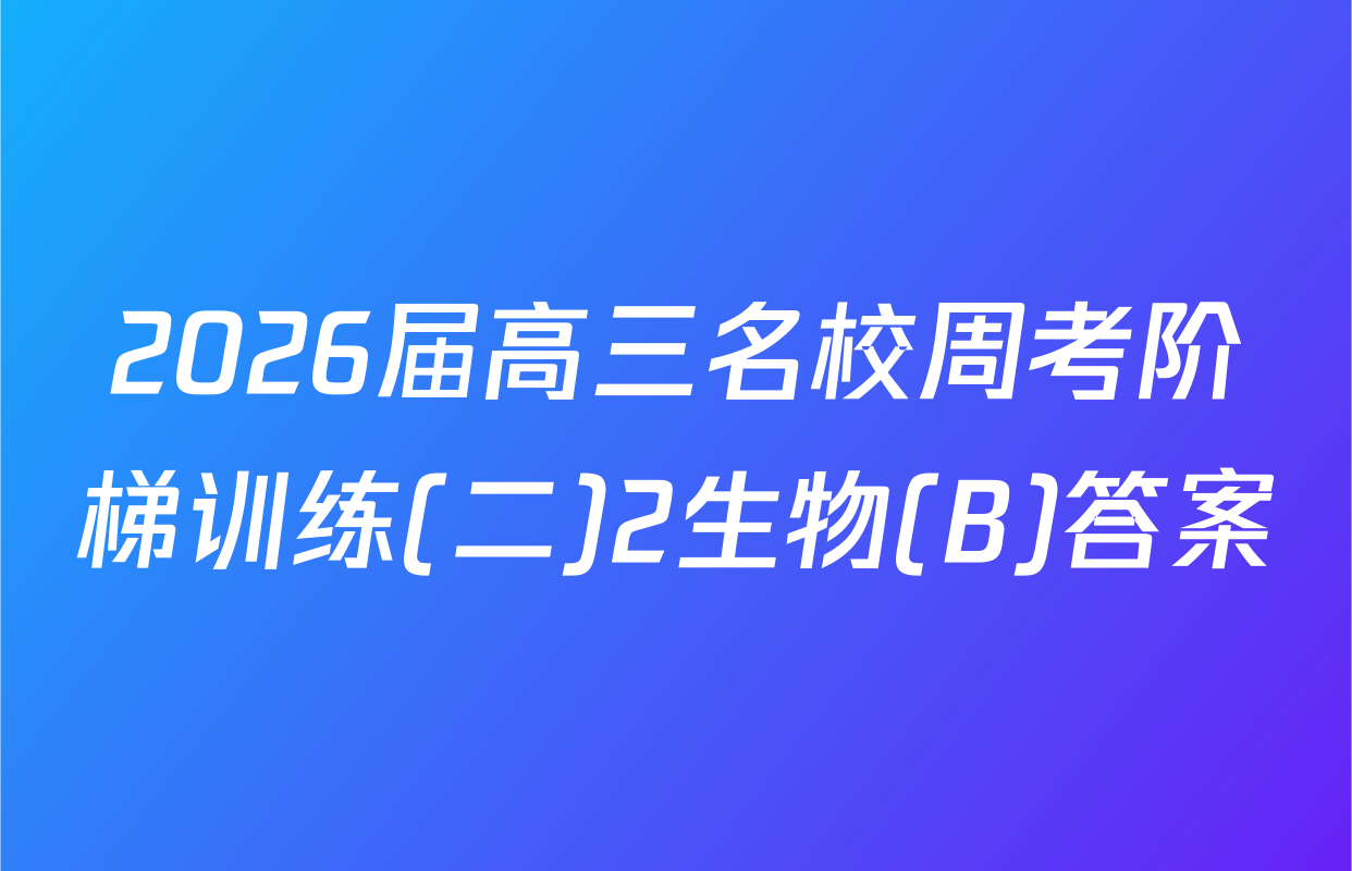 2026届高三名校周考阶梯训练(二)2生物(B)答案