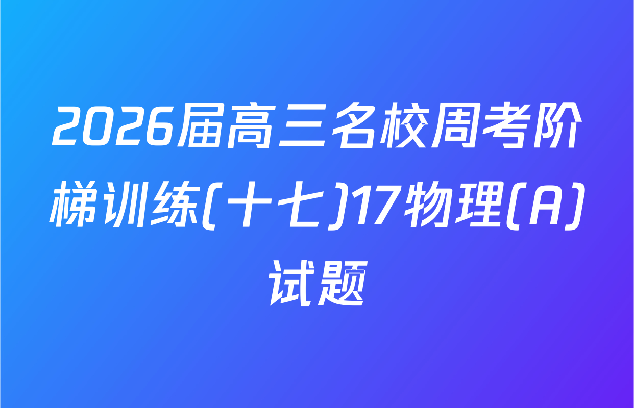 2026届高三名校周考阶梯训练(十七)17物理(A)试题