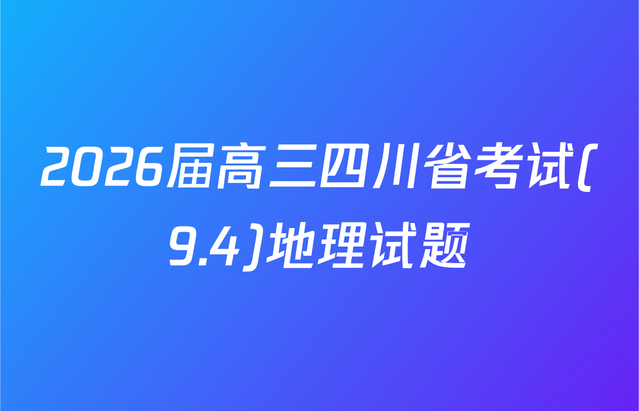 2026届高三四川省考试(9.4)地理试题