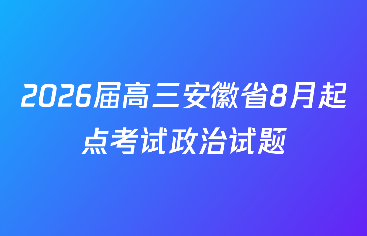 2026届高三安徽省8月起点考试政治试题