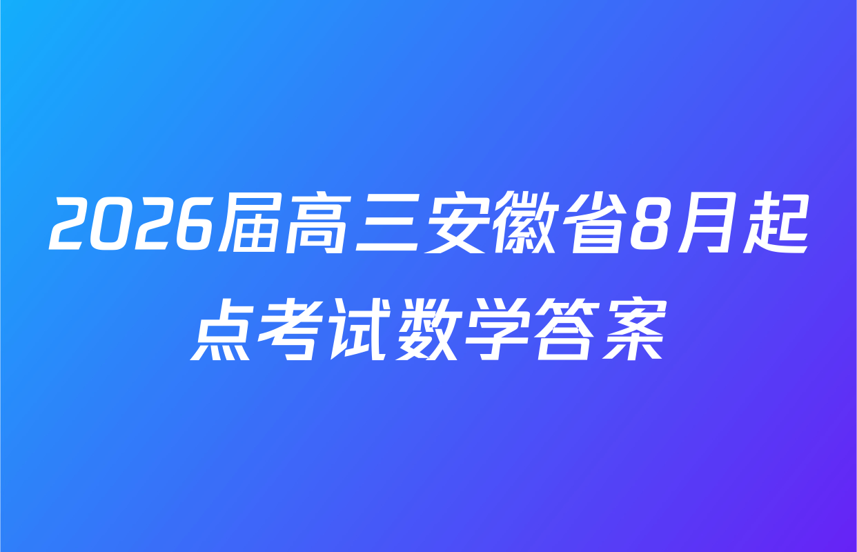 2026届高三安徽省8月起点考试数学答案