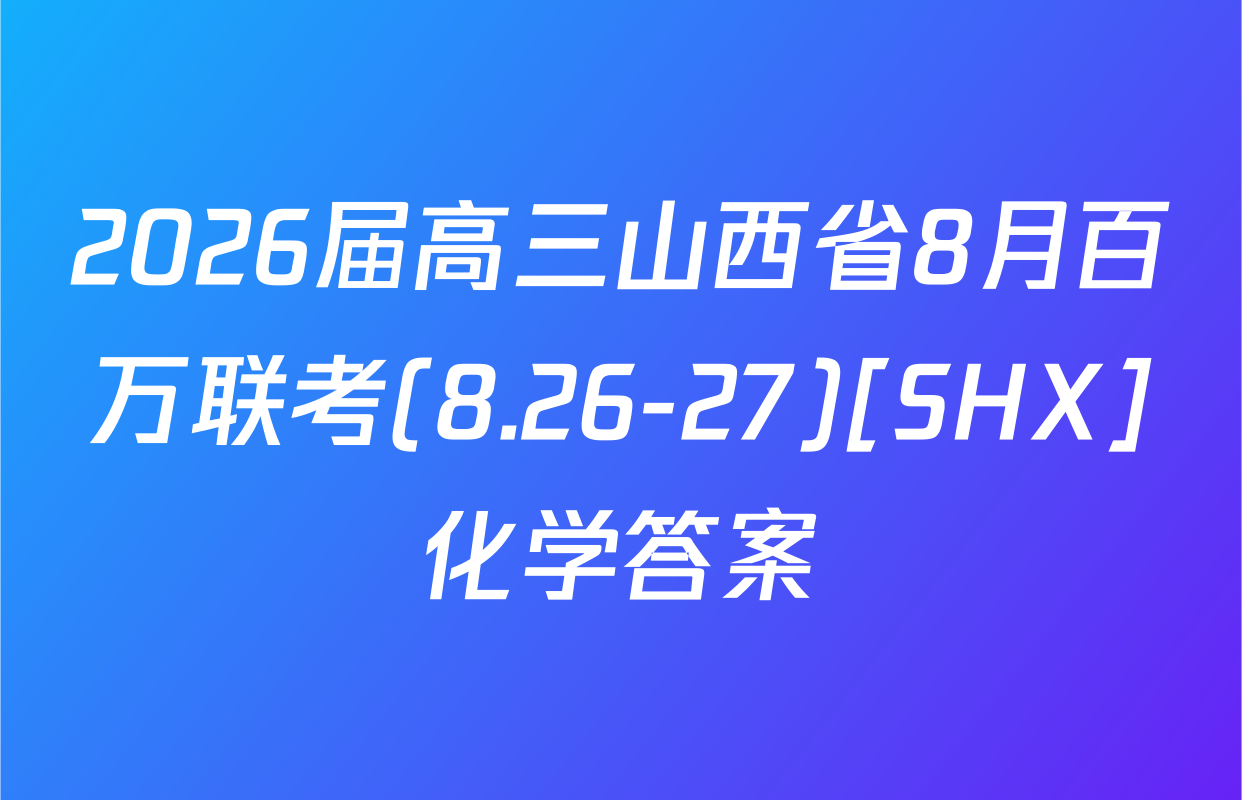 2026届高三山西省8月百万联考(8.26-27)[SHX]化学答案