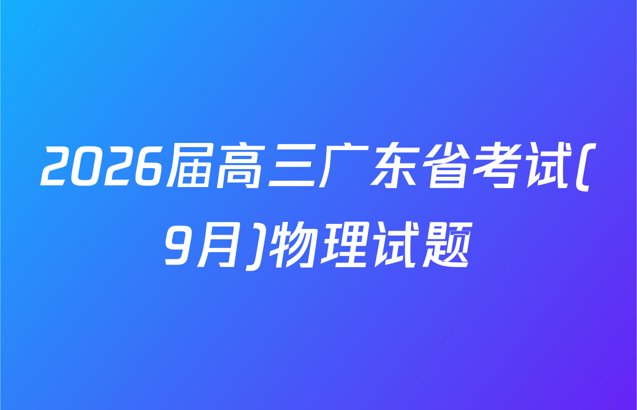 2026届高三广东省考试(9月)物理试题