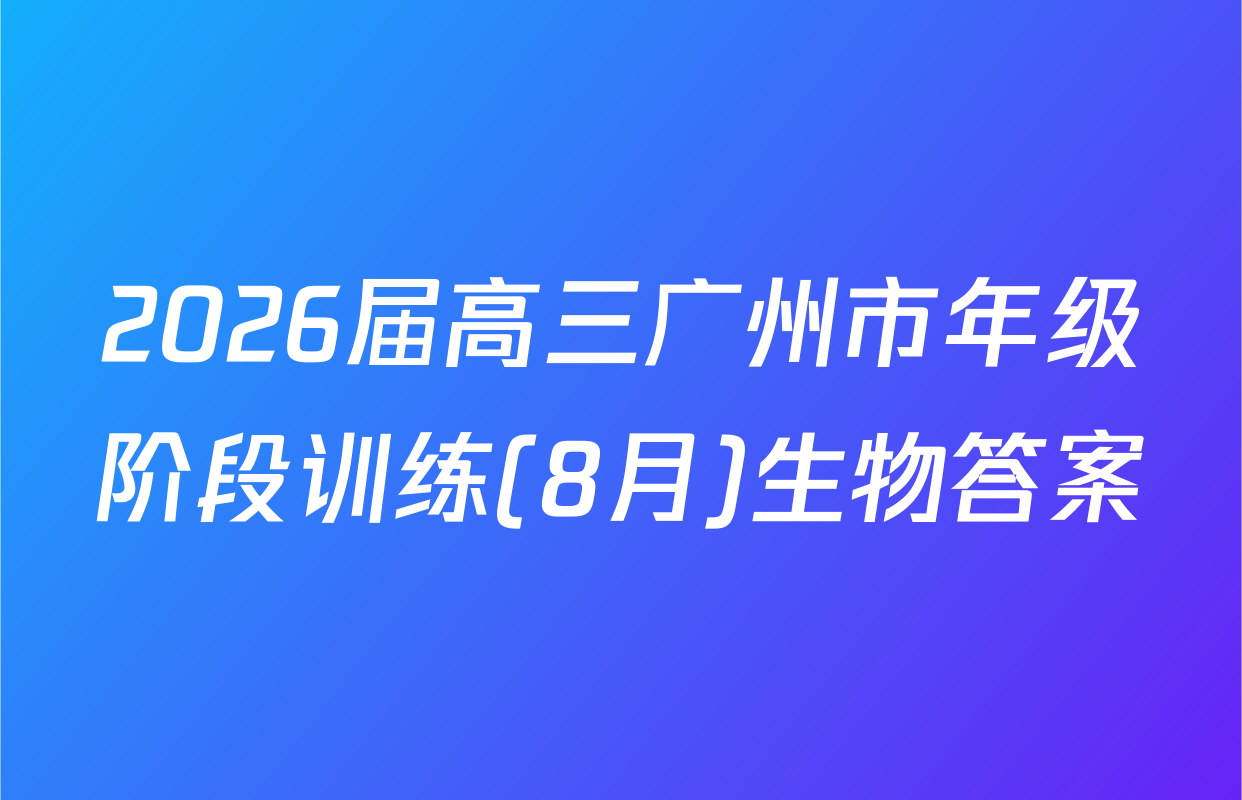 2026届高三广州市年级阶段训练(8月)生物答案